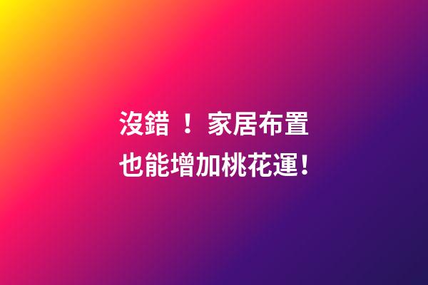 沒錯！家居布置也能增加桃花運！